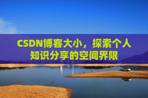 CSDN博客大小,探索个人知识分享的空间界限